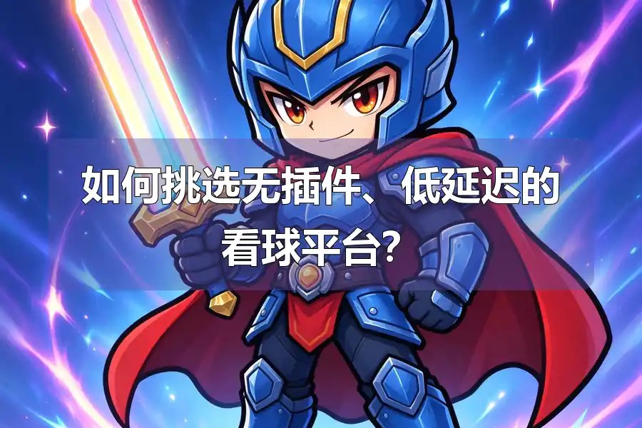 如何挑选无插件、低延迟的看球平台?
